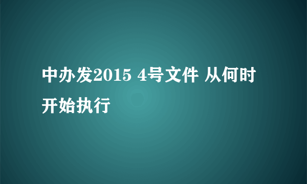 中办发2015 4号文件 从何时开始执行