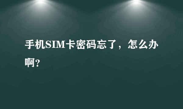 手机SIM卡密码忘了，怎么办啊？