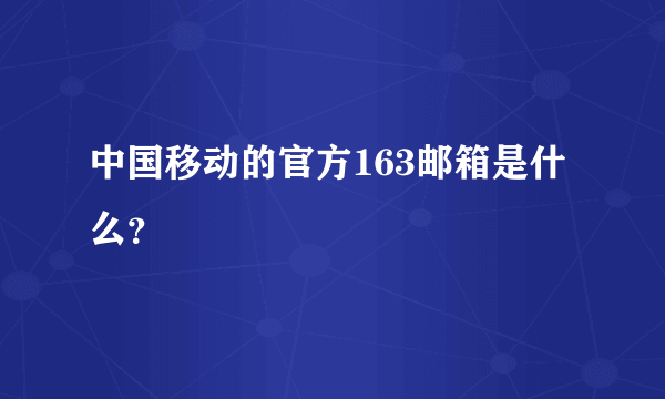 中国移动的官方163邮箱是什么？