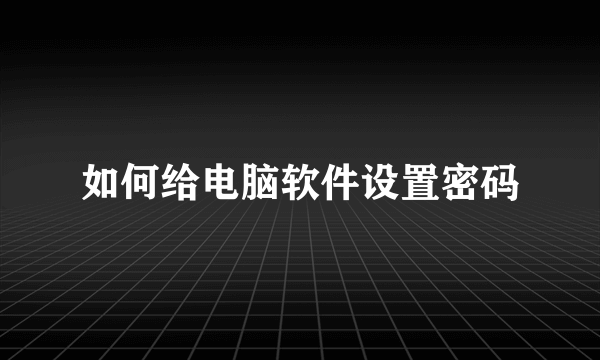 如何给电脑软件设置密码