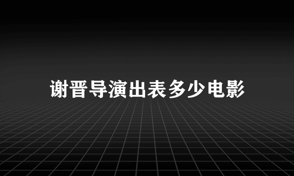 谢晋导演出表多少电影