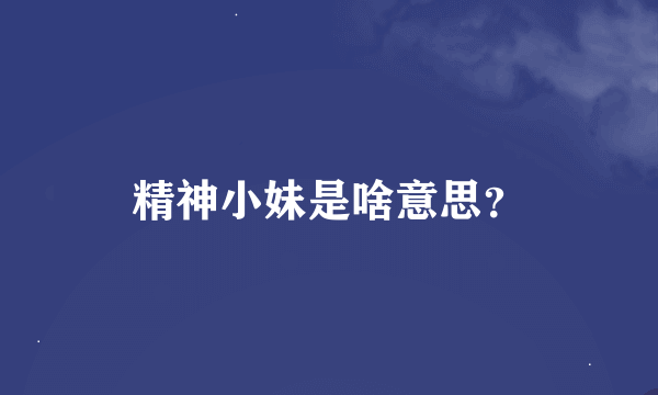 精神小妹是啥意思？