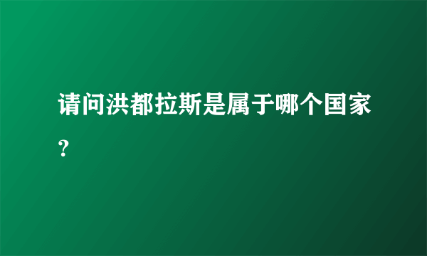 请问洪都拉斯是属于哪个国家？