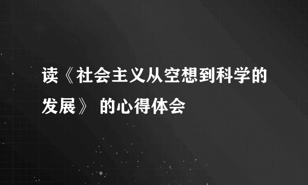 读《社会主义从空想到科学的发展》 的心得体会