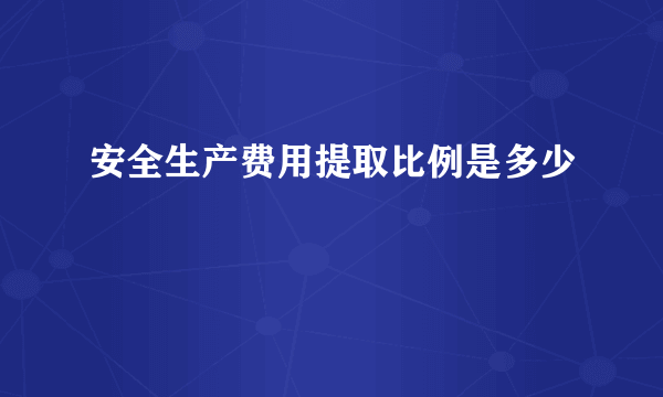 安全生产费用提取比例是多少