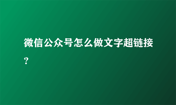 微信公众号怎么做文字超链接？