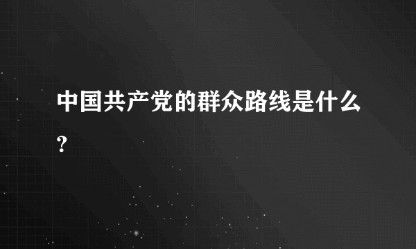 中国共产党的群众路线是什么？