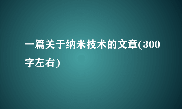 一篇关于纳米技术的文章(300字左右)