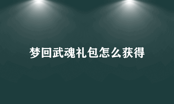 梦回武魂礼包怎么获得