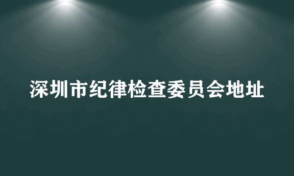 深圳市纪律检查委员会地址