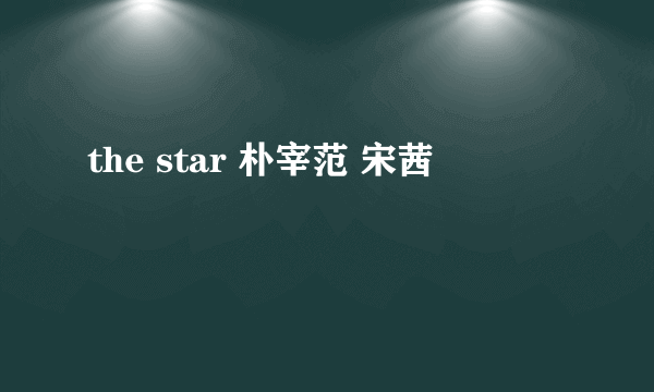 the star 朴宰范 宋茜