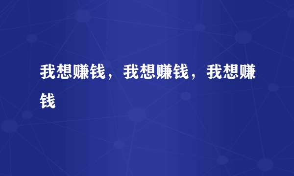 我想赚钱，我想赚钱，我想赚钱