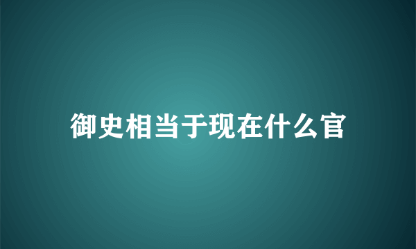 御史相当于现在什么官