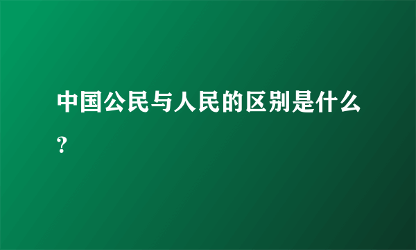 中国公民与人民的区别是什么？