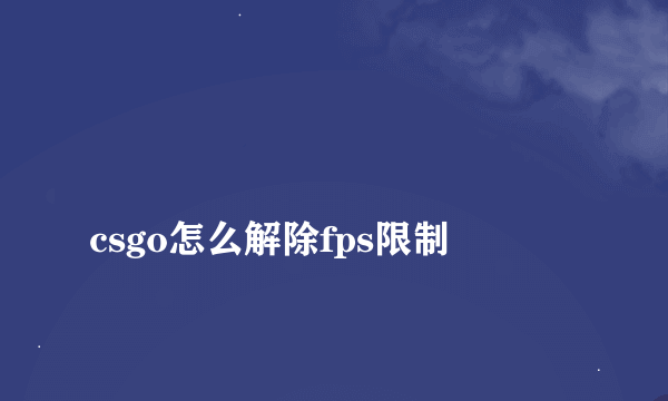 
csgo怎么解除fps限制

