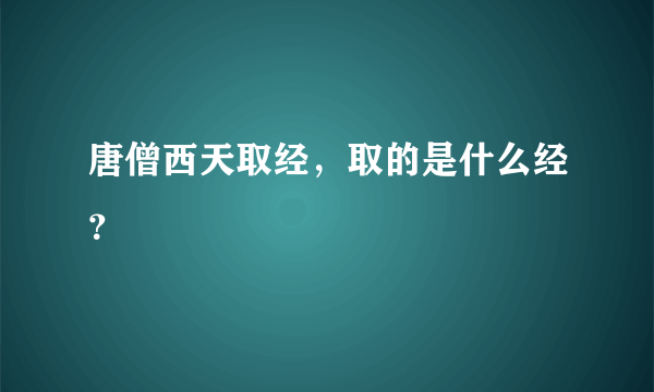 唐僧西天取经，取的是什么经？