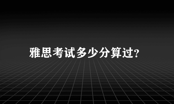 雅思考试多少分算过？