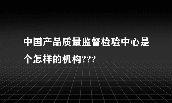 中国产品质量监督检验中心是个怎样的机构???