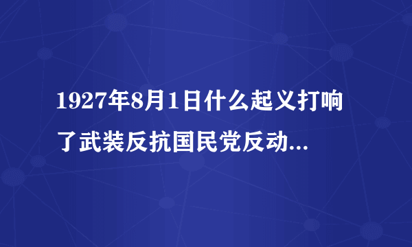 1927年8月1日什么起义打响了武装反抗国民党反动派的第一枪