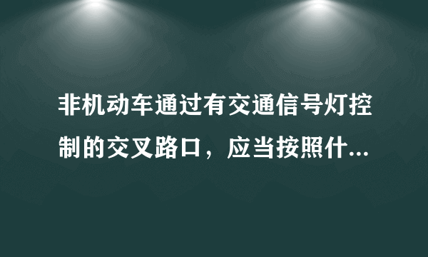 非机动车通过有交通信号灯控制的交叉路口，应当按照什么规定通行？