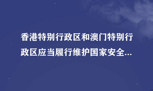 香港特别行政区和澳门特别行政区应当履行维护国家安全的责任，正确吗？