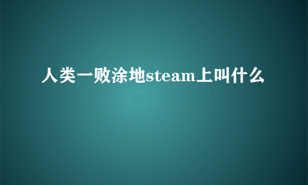 人类一败涂地steam上叫什么