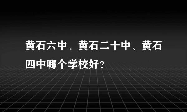 黄石六中、黄石二十中、黄石四中哪个学校好？