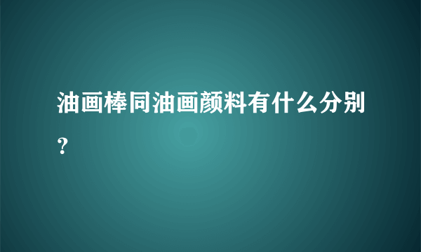 油画棒同油画颜料有什么分别？