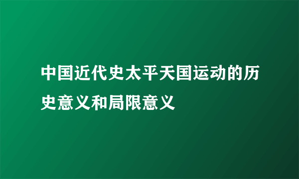 中国近代史太平天国运动的历史意义和局限意义