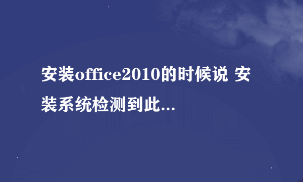 安装office2010的时候说 安装系统检测到此系统中有旧版groove或Microsoft