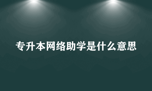 专升本网络助学是什么意思