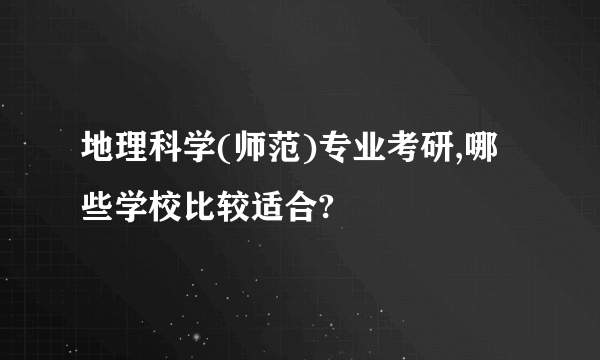 地理科学(师范)专业考研,哪些学校比较适合?