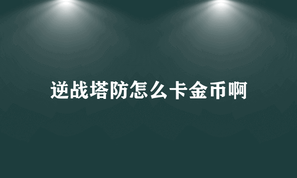 逆战塔防怎么卡金币啊