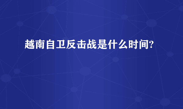 越南自卫反击战是什么时间?