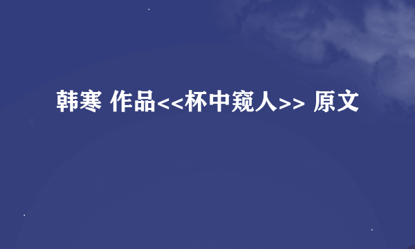 韩寒 作品<<杯中窥人>> 原文