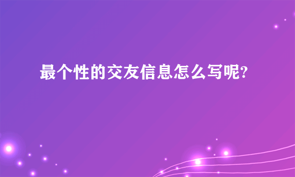 最个性的交友信息怎么写呢?