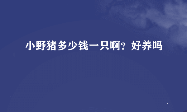 小野猪多少钱一只啊？好养吗