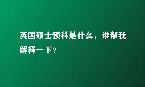 英国硕士预科是什么，谁帮我解释一下？