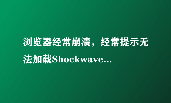 浏览器经常崩溃，经常提示无法加载ShockwaveFlash是怎么回事啊