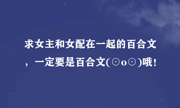 求女主和女配在一起的百合文，一定要是百合文(⊙o⊙)哦！