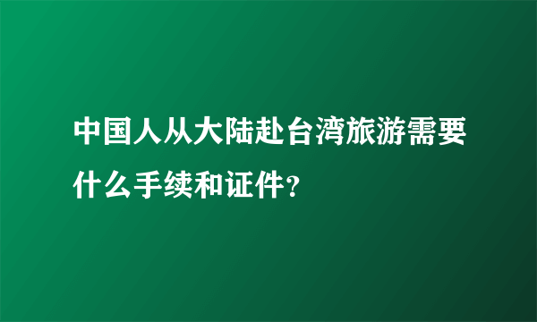 中国人从大陆赴台湾旅游需要什么手续和证件？