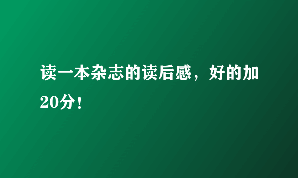 读一本杂志的读后感，好的加20分！