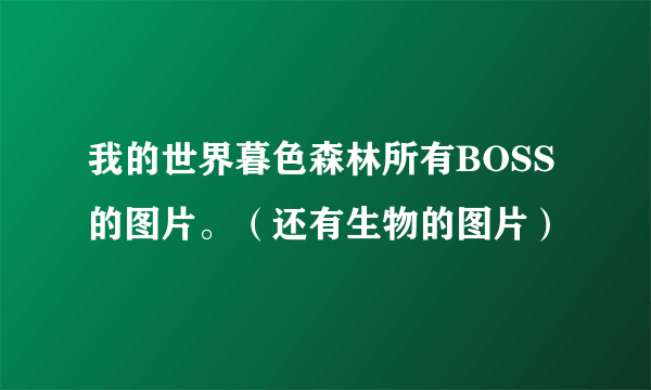 我的世界暮色森林所有BOSS的图片。（还有生物的图片）