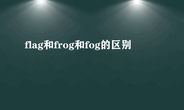 flag和frog和fog的区别