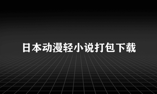 日本动漫轻小说打包下载