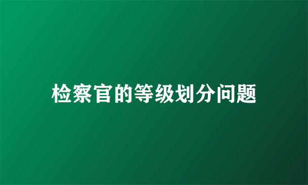 检察官的等级划分问题