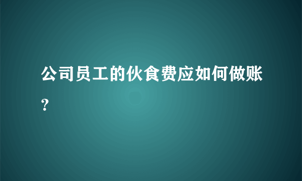 公司员工的伙食费应如何做账？