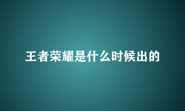 王者荣耀是什么时候出的