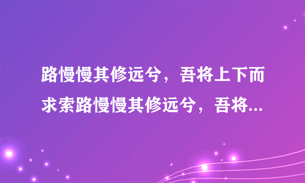 路慢慢其修远兮，吾将上下而求索路慢慢其修远兮，吾将上下而求索 什么意思？