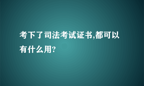 考下了司法考试证书,都可以有什么用?